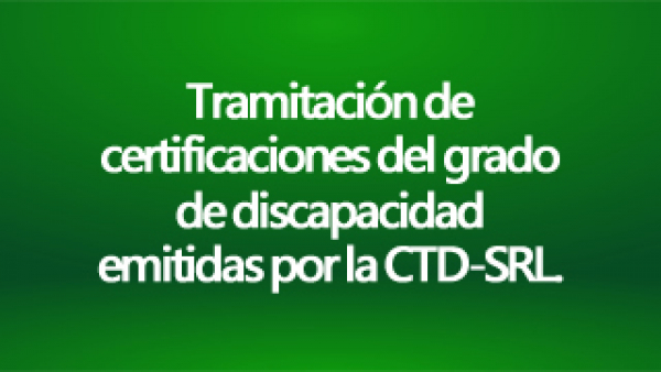 Tramitación de certificaciones del grado de discapacidad emitidas por la CTD-SRL.