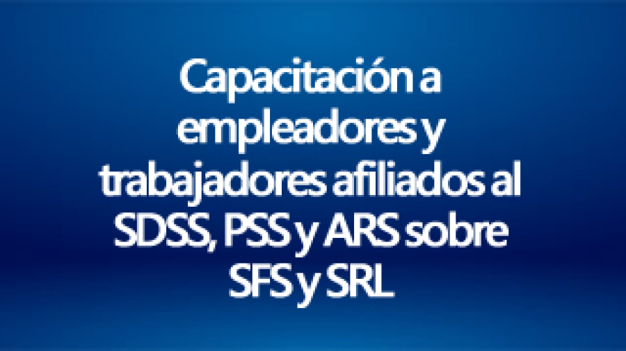 Capacitación a empleadores y trabajadores afiliados al SDSS, PSS y ARS sobre SFS y SRL